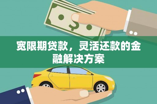 谢通门宽限期贷款，灵活还款的金融解决方案