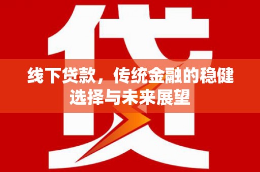 谢通门线下贷款，传统金融的稳健选择与未来展望