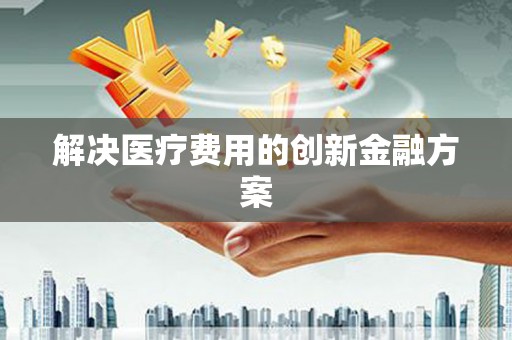 谢通门解决医疗费用的创新金融方案