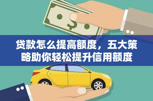 谢通门贷款怎么提高额度，五大策略助你轻松提升信用额度