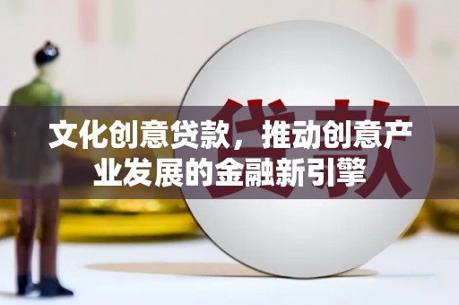 谢通门文化创意贷款，推动创意产业发展的金融新引擎