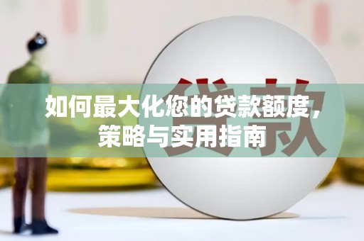 谢通门如何最大化您的贷款额度，策略与实用指南