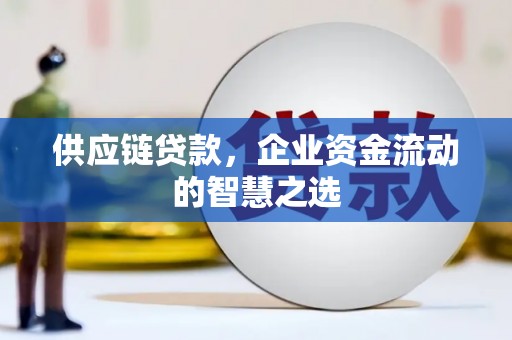 谢通门供应链贷款，企业资金流动的智慧之选