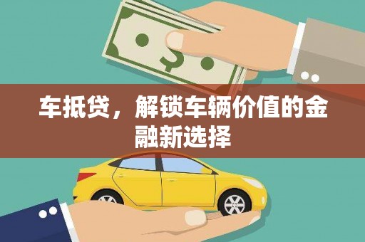 谢通门车抵贷，解锁车辆价值的金融新选择