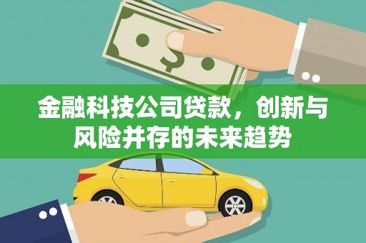 谢通门金融科技公司贷款，创新与风险并存的未来趋势