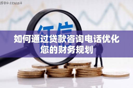 谢通门如何通过贷款咨询电话优化您的财务规划