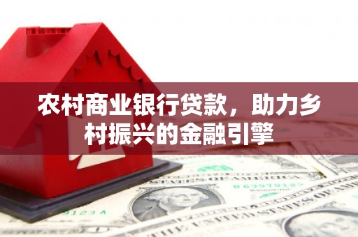 谢通门农村商业银行贷款，助力乡村振兴的金融引擎