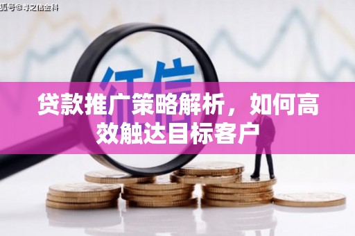 谢通门贷款推广策略解析，如何高效触达目标客户