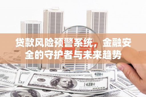 谢通门贷款风险预警系统，金融安全的守护者与未来趋势