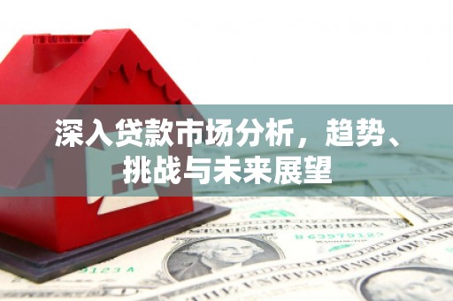 谢通门深入贷款市场分析，趋势、挑战与未来展望