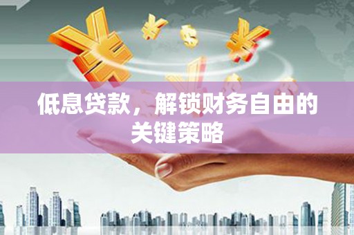 谢通门低息贷款，解锁财务自由的关键策略