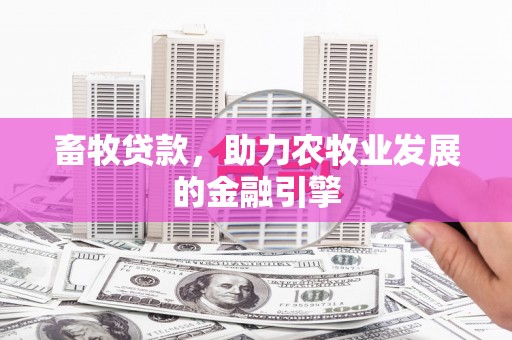 谢通门畜牧贷款，助力农牧业发展的金融引擎