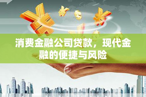 谢通门消费金融公司贷款，现代金融的便捷与风险