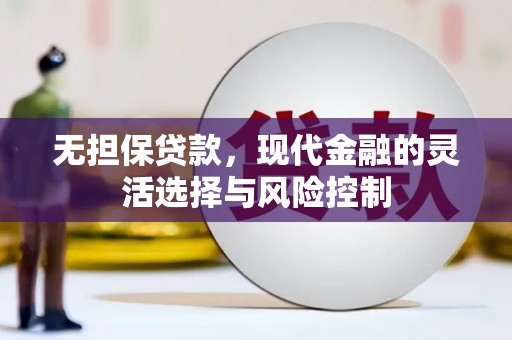 谢通门无担保贷款，现代金融的灵活选择与风险控制