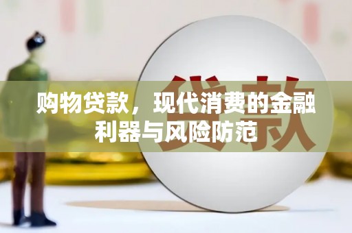 谢通门购物贷款，现代消费的金融利器与风险防范