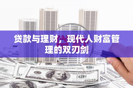 谢通门贷款与理财，现代人财富管理的双刃剑