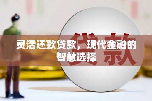 谢通门灵活还款贷款，现代金融的智慧选择