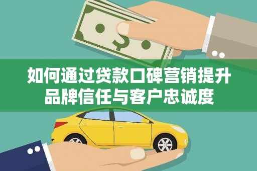 谢通门如何通过贷款口碑营销提升品牌信任与客户忠诚度