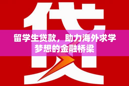 谢通门留学生贷款，助力海外求学梦想的金融桥梁