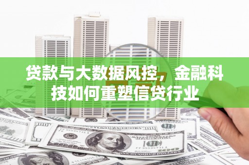 谢通门贷款与大数据风控，金融科技如何重塑信贷行业
