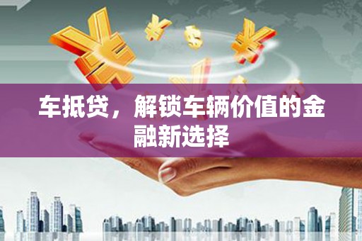 谢通门车抵贷，解锁车辆价值的金融新选择