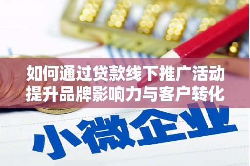 谢通门如何通过贷款线下推广活动提升品牌影响力与客户转化率