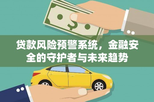 谢通门贷款风险预警系统，金融安全的守护者与未来趋势