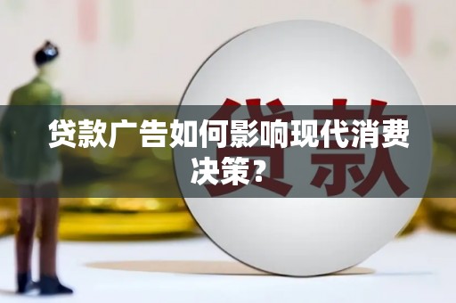谢通门贷款广告如何影响现代消费决策？