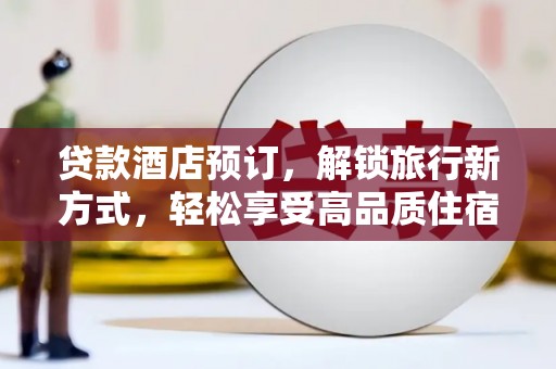 谢通门贷款酒店预订，解锁旅行新方式，轻松享受高品质住宿