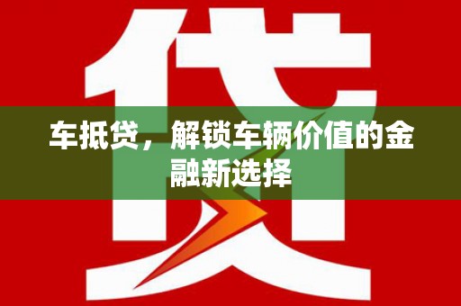 谢通门车抵贷，解锁车辆价值的金融新选择