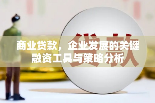 谢通门商业贷款，企业发展的关键融资工具与策略分析
