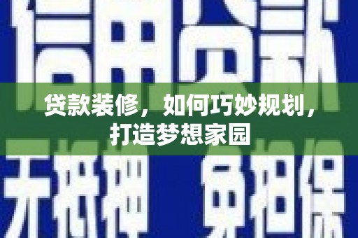 谢通门贷款装修，如何巧妙规划，打造梦想家园