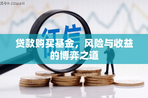 谢通门贷款购买基金，风险与收益的博弈之道