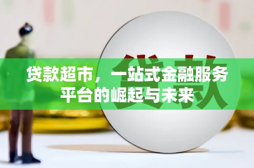 谢通门贷款超市，一站式金融服务平台的崛起与未来