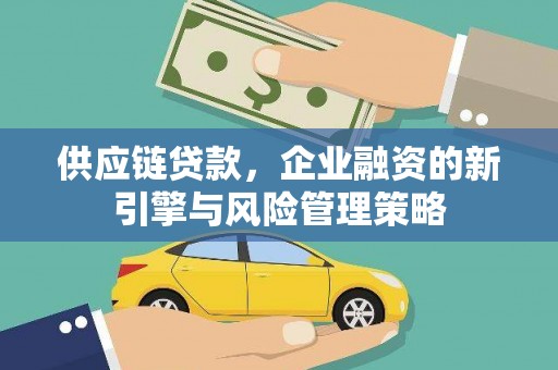 谢通门供应链贷款，企业融资的新引擎与风险管理策略