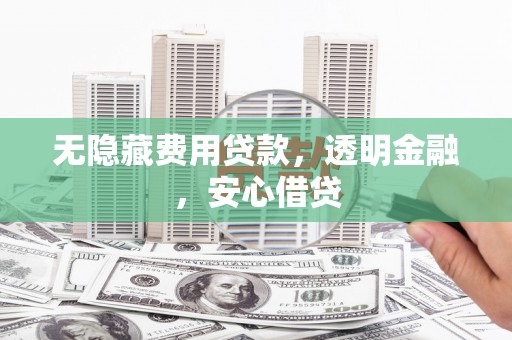 谢通门无隐藏费用贷款，透明金融，安心借贷