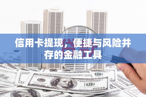 谢通门信用卡提现，便捷与风险并存的金融工具