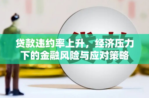 谢通门贷款违约率上升，经济压力下的金融风险与应对策略