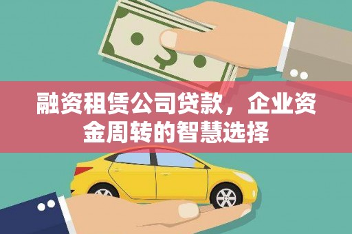 谢通门融资租赁公司贷款，企业资金周转的智慧选择