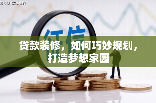 谢通门贷款装修，如何巧妙规划，打造梦想家园