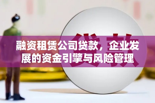 谢通门融资租赁公司贷款，企业发展的资金引擎与风险管理