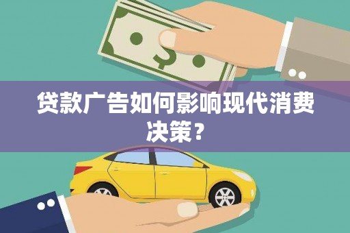 谢通门贷款广告如何影响现代消费决策？