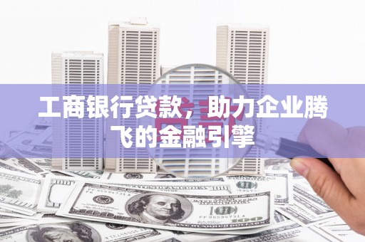 谢通门工商银行贷款，助力企业腾飞的金融引擎
