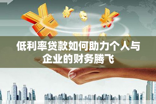 谢通门低利率贷款如何助力个人与企业的财务腾飞