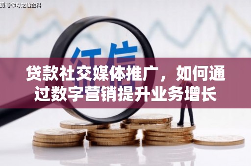 谢通门贷款社交媒体推广，如何通过数字营销提升业务增长