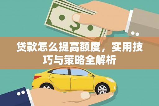 谢通门贷款怎么提高额度，实用技巧与策略全解析