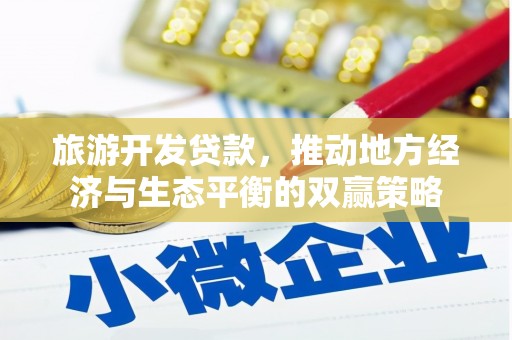 谢通门旅游开发贷款，推动地方经济与生态平衡的双赢策略
