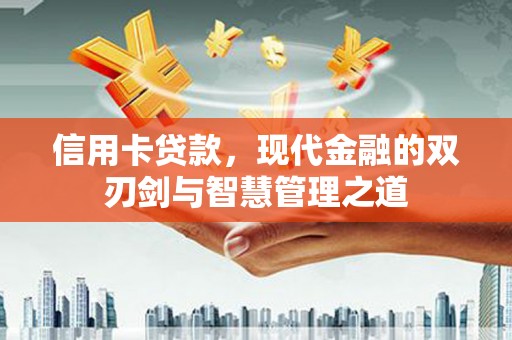 谢通门信用卡贷款，现代金融的双刃剑与智慧管理之道