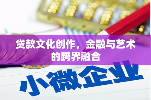 谢通门贷款文化创作，金融与艺术的跨界融合