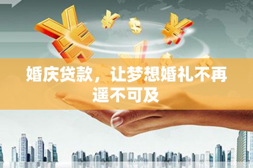 谢通门婚庆贷款，让梦想婚礼不再遥不可及